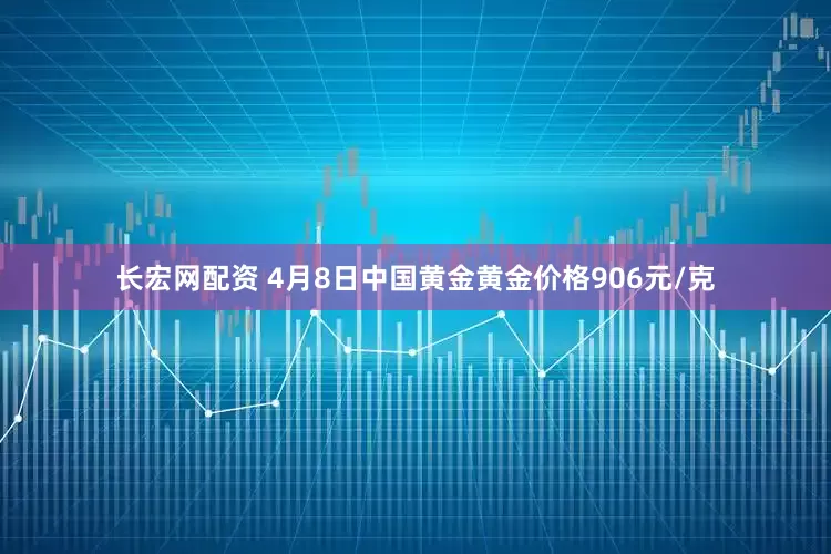 长宏网配资 4月8日中国黄金黄金价格906元/克