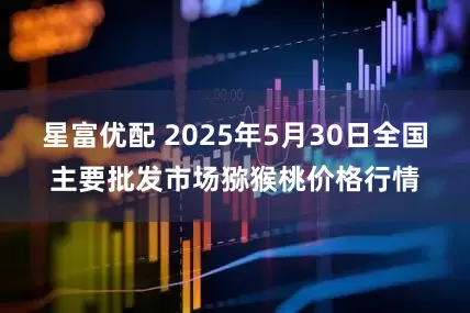 星富优配 2025年5月30日全国主要批发市场猕猴桃价格行情