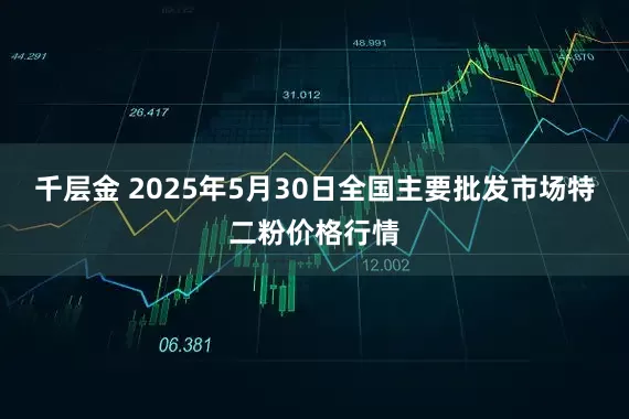 千层金 2025年5月30日全国主要批发市场特二粉价格行情