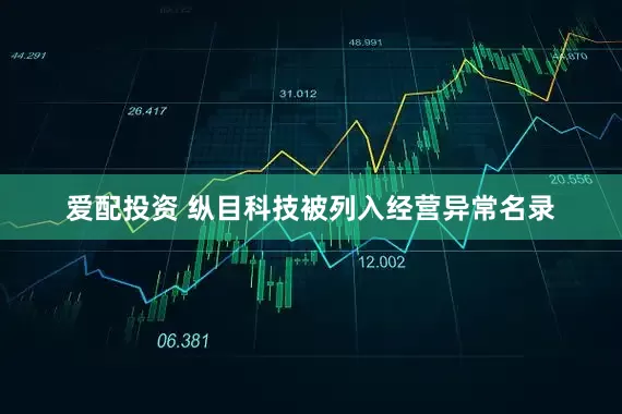 爱配投资 纵目科技被列入经营异常名录