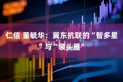 仁信 董毓华：冀东抗联的“智多星”与“领头雁”