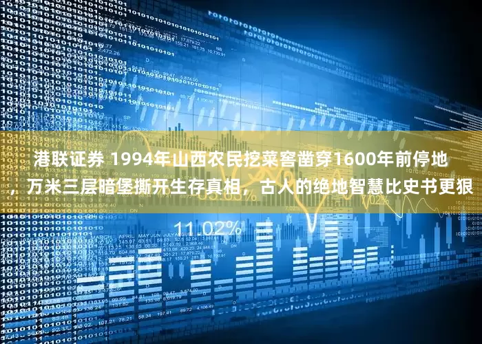 港联证券 1994年山西农民挖菜窖凿穿1600年前停地，万米三层暗堡撕开生存真相，古人的绝地智慧比史书更狠